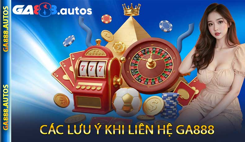Các lưu ý khi liên hệ GA888 để được hỗ trợ tốt nhất